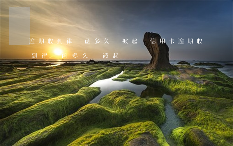 逾期收到律師函多久會被起訴(信用卡逾期收到律師函多久會被起訴)