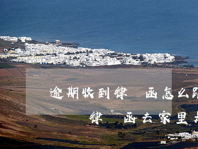 逾期收到律師函怎么跟家里說-逾期工作人員帶律師函去家里是真的嗎