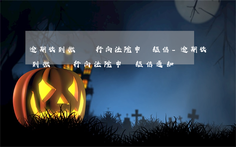 逾期收到微眾銀行向法院申請短信-逾期收到微眾銀行向法院申請短信通知