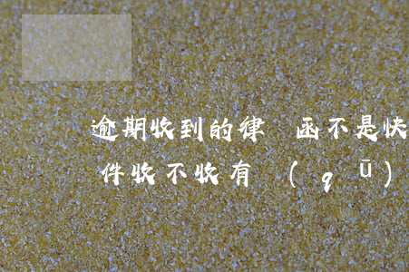 逾期收到的律師函不是快遞郵寄的（逾期的函件收不收有區(qū)別嗎）