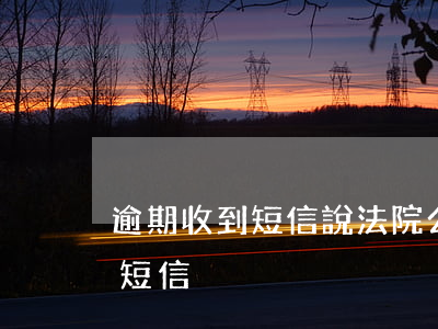 逾期收到短信說法院公開判決(逾期法院起訴短信)