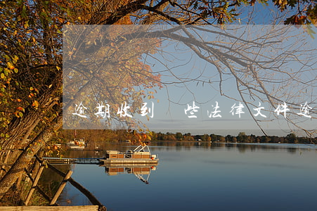 逾期收到這些法律文件(逾期收到法律通知函)