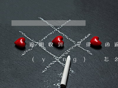 逾期收到電子律師函(逾期收到電子律師函應(yīng)該怎么處理)