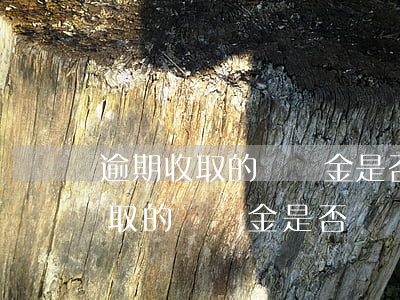 逾期收取的違約金是否繳納增值稅-逾期收取的違約金是否繳納增值稅呢