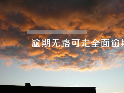 逾期无路可走(全面逾期了走投无路)