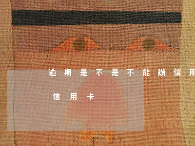 逾期是不是不能辦信用卡(有逾期能不能辦理信用卡)