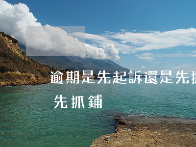 逾期是先起訴還是先抓鋪(逾期是先起訴還是先抓鋪)