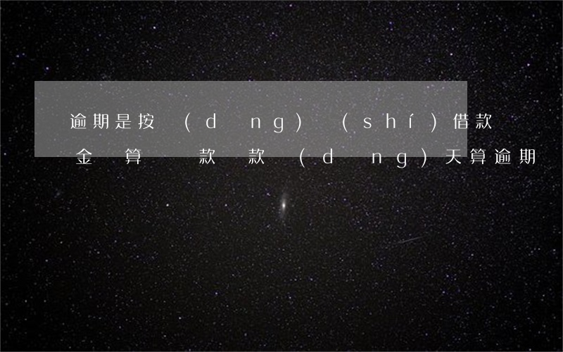 逾期是按當(dāng)時(shí)借款金額算嗎(貸款還款當(dāng)天算逾期嗎)