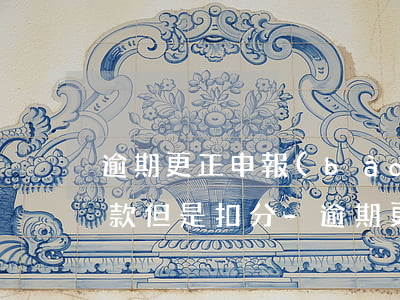 逾期更正申報(bào)個(gè)稅不罰款但是扣分-逾期更正申報(bào)個(gè)稅不罰款但是扣分了怎么辦