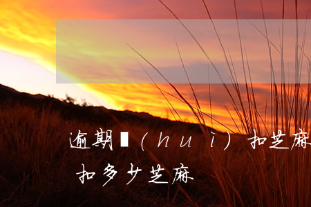 逾期會(huì)扣芝麻分的貸款(逾期一次扣多少芝麻)