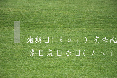 逾期會(huì)有法院傳票嗎 逾期法院傳票,開庭沒去會(huì)怎樣