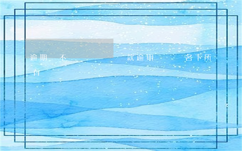 逾期會不會凍結財產(貸款逾期會凍結名下所有財產嗎)