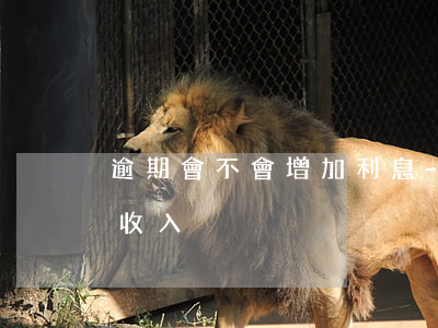 逾期會不會增加利息-逾期會不會增加利息收入