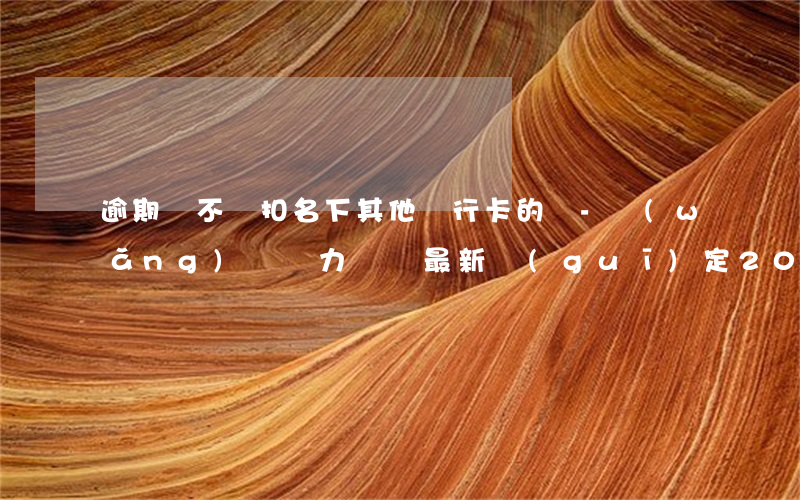 逾期會不會扣名下其他銀行卡的錢-網(wǎng)貸無力償還最新規(guī)定2023