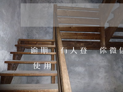 逾期會有人登錄你微信嗎(逾期會影響微信的使用嗎)