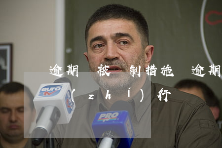 逾期會被強制措施嗎(逾期多長時間會被強制執(zhí)行)