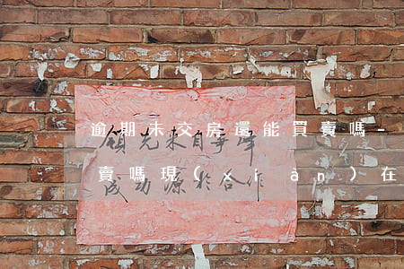 逾期未交房還能買賣嗎-逾期未交房還能買賣嗎現(xiàn)在