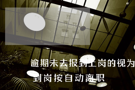 逾期未去报到上岗的视为自动离职-逾期不到岗按自动离职