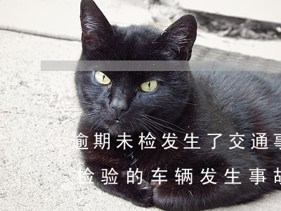 逾期未检发生了交通事故怎么处罚-逾期未检验的车辆发生事故