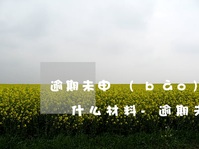 逾期未申報(bào)的稅務(wù)需要帶什么材料-逾期未申報(bào)的稅務(wù)需要帶什么材料處理