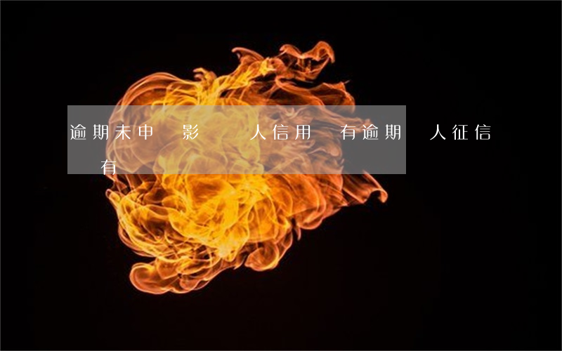 逾期未申報影響個人信用 沒有逾期個人征信會有問題嗎