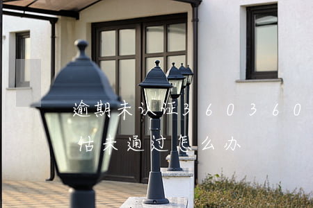 逾期未认证360(360没有逾期过综合评估未通过怎么办)