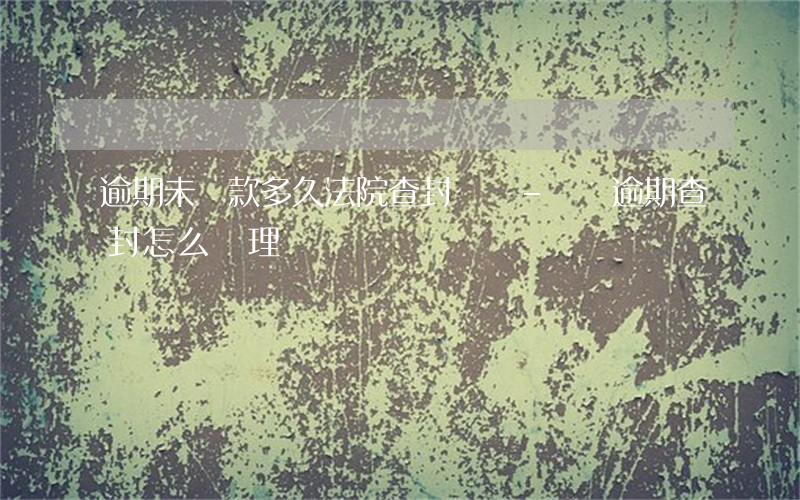 逾期未還款多久法院查封車輛-車輛逾期查封怎么處理