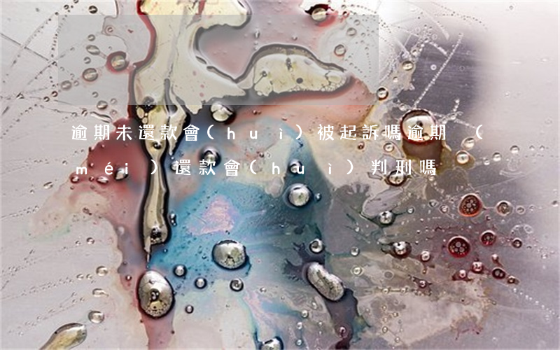 逾期未還款會(huì)被起訴嗎(逾期沒(méi)還款會(huì)判刑嗎)