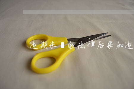 逾期未還款法律后果(如逾期未歸還)