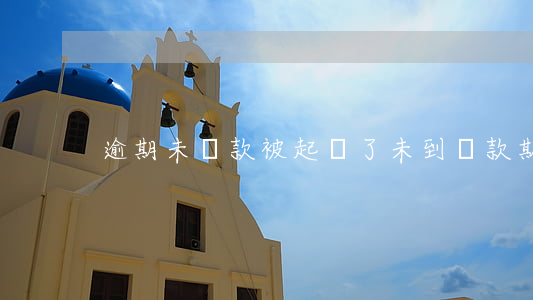 逾期未還款被起訴了(未到還款期限能否起訴)