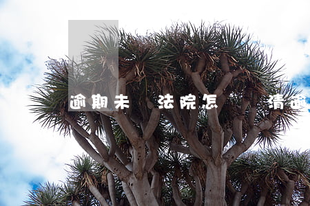 逾期未還法院怎樣(還清逾期沒有到法院,怎么辦?)