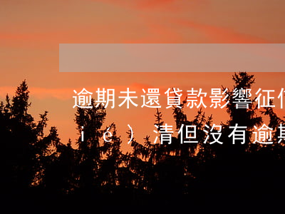 逾期未還貸款影響征信(征信有欠款未結(jié)清,但沒有逾期影響貸款嗎)
