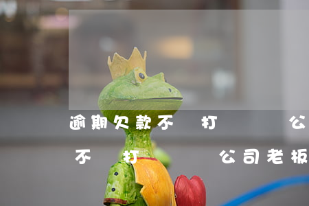 逾期欠款不還打電話給公司老板-逾期欠款不還打電話給公司老板有用嗎