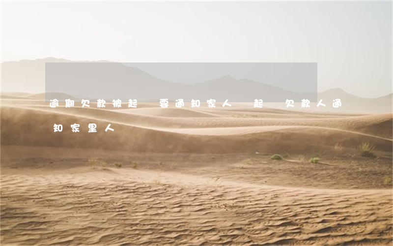逾期欠款被起訴要通知家人嗎 起訴欠款人通知家里人嗎