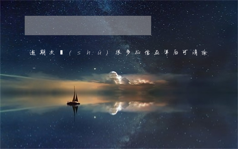 逾期次數(shù)很多征信五年后可消除-