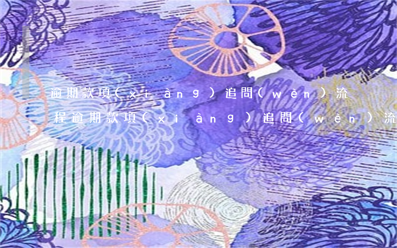 逾期款項(xiàng)追問(wèn)流程 逾期款項(xiàng)追問(wèn)流程