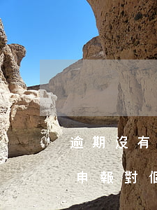 逾期沒有申報對個人有沒有影響-逾期沒有申報對個人有沒有影響呢
