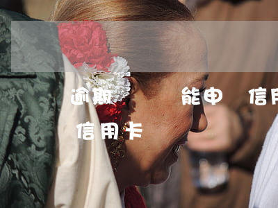 逾期沒錢還能申請信用卡嗎 有逾期沒還能辦信用卡嗎