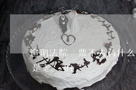 逾期法院傳票不去有什么后果(逾期法院傳票是怎樣的)