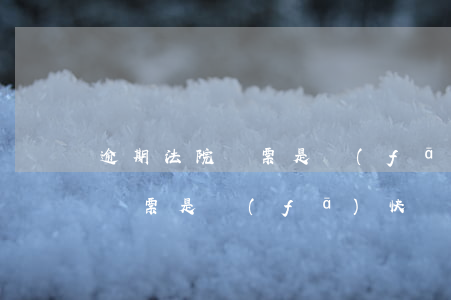 逾期法院傳票是發(fā)快遞嗎 逾期法院傳票是發(fā)快遞嗎