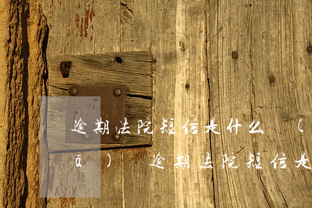 逾期法院短信是什么號(hào)碼發(fā)來 逾期法院短信是什么號(hào)碼發(fā)來