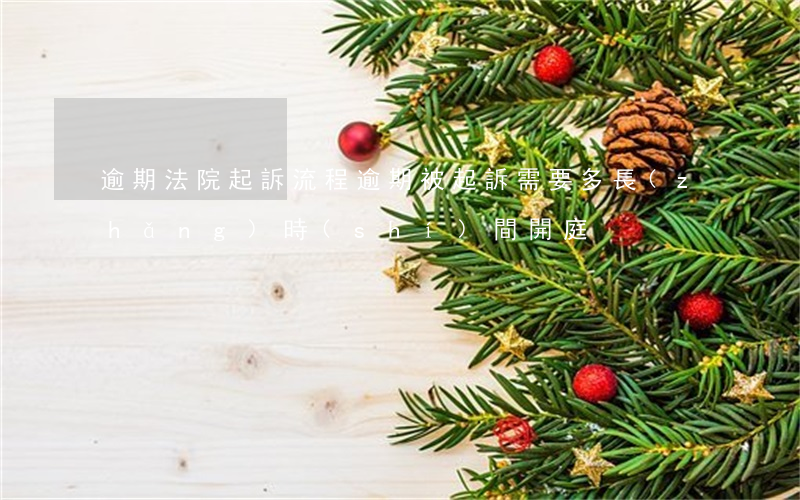 逾期法院起訴流程(逾期被起訴需要多長(zhǎng)時(shí)間開庭)
