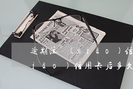 逾期注銷(xiāo)信用卡 逾期注銷(xiāo)信用卡后多久可以再申請(qǐng)