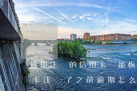逾期注銷的信用卡還能恢復(fù)嗎（信用卡注銷了之前逾期怎么辦）