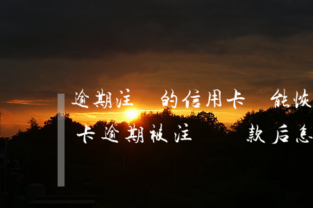 逾期注銷的信用卡還能恢復(fù)嗎（信用卡逾期被注銷還款后怎么做）