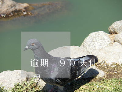 逾期滿90天什么意思（逾期滿90天什么意思）