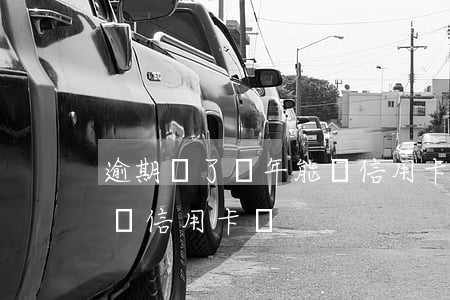 逾期滿了兩年能辦信用卡嗎(逾期滿了兩年能辦信用卡嗎)