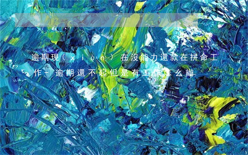 逾期現(xiàn)在沒能力還款在拼命工作-逾期還不起但是有工作怎么辦