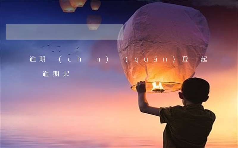 逾期產(chǎn)權(quán)登記起訴(逾期 起訴)