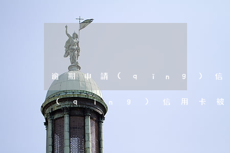 逾期申請(qǐng)信用卡被拒(逾期申請(qǐng)信用卡被拒 等多久)
